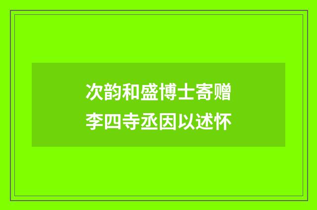 次韵和盛博士寄赠李四寺丞因以述怀