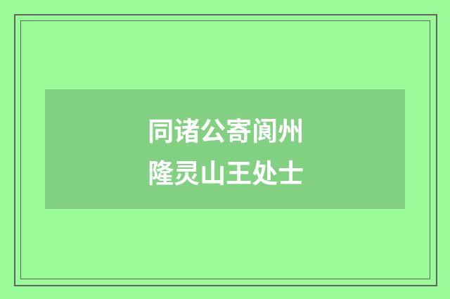 同诸公寄阆州隆灵山王处士