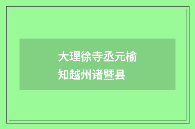 大理徐寺丞元榆知越州诸暨县
