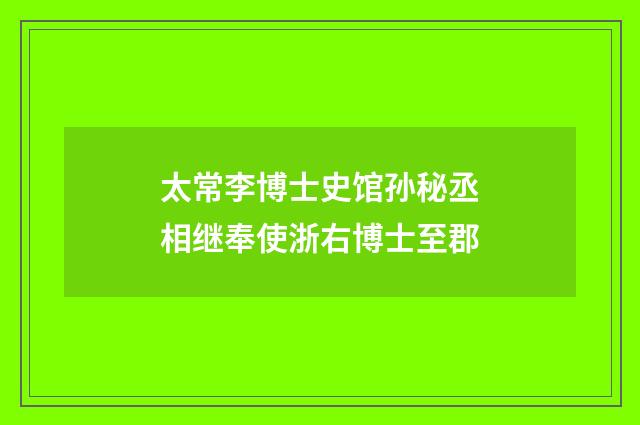 太常李博士史馆孙秘丞相继奉使浙右博士至郡