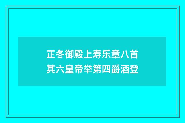 正冬御殿上寿乐章八首其六皇帝举第四爵酒登