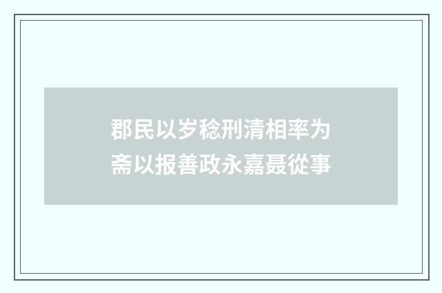 郡民以岁稔刑清相率为斋以报善政永嘉聂從事