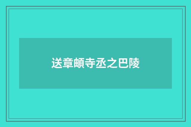 送章頔寺丞之巴陵