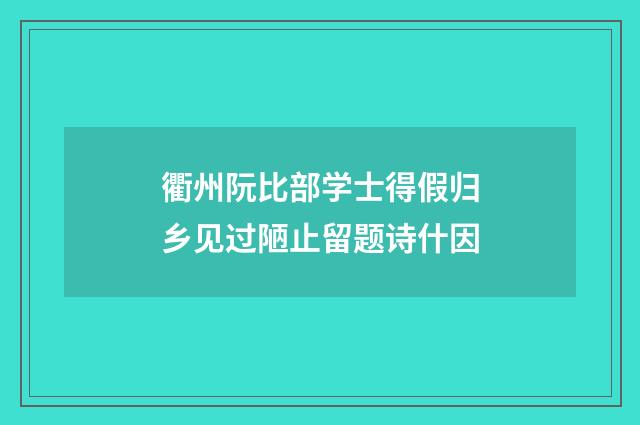 衢州阮比部学士得假归乡见过陋止留题诗什因
