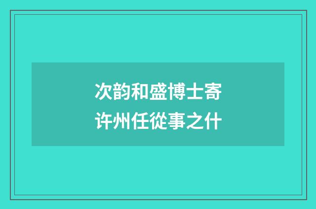 次韵和盛博士寄许州任從事之什