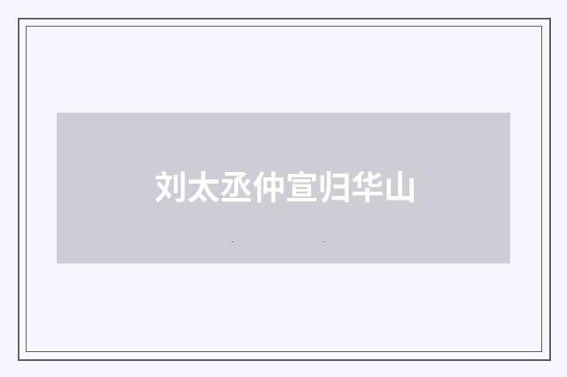 刘太丞仲宣归华山