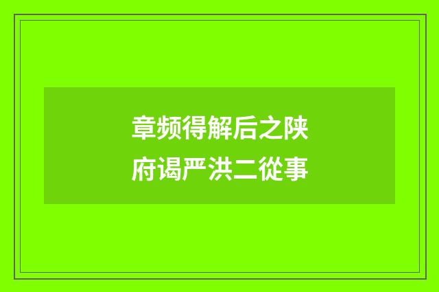 章频得解后之陕府谒严洪二從事
