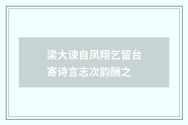 梁大谏自凤翔乞留台寄诗言志次韵酬之