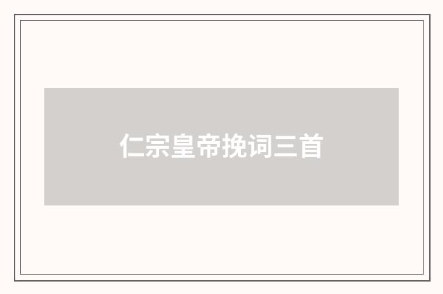 仁宗皇帝挽词三首