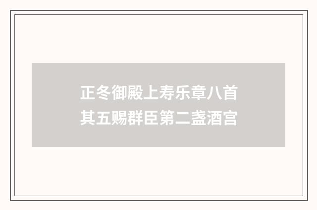 正冬御殿上寿乐章八首其五赐群臣第二盏酒宫