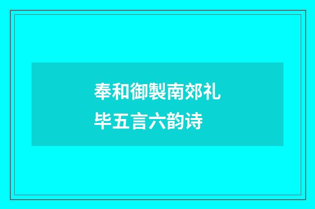 奉和御製南郊礼毕五言六韵诗