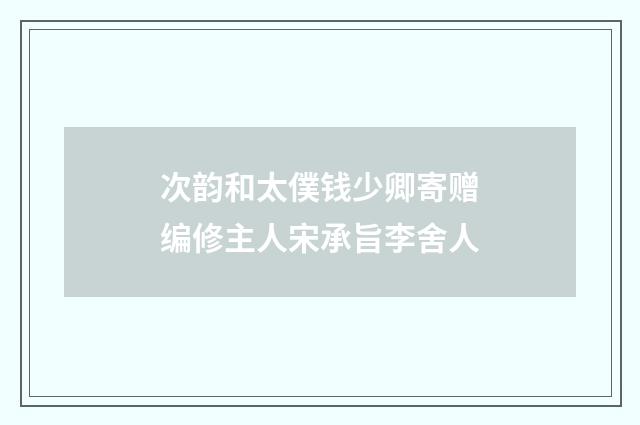 次韵和太僕钱少卿寄赠编修主人宋承旨李舍人