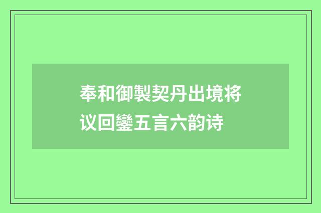 奉和御製契丹出境将议回鑾五言六韵诗