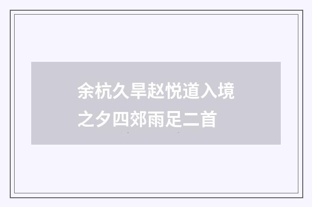 余杭久旱赵悦道入境之夕四郊雨足二首