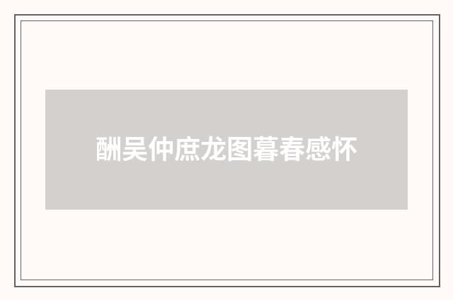 酬吴仲庶龙图暮春感怀