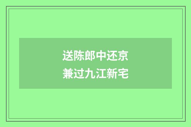 送陈郎中还京兼过九江新宅