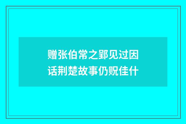 赠张伯常之郢见过因话荆楚故事仍贶佳什