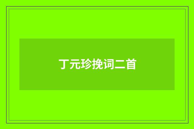 丁元珍挽词二首
