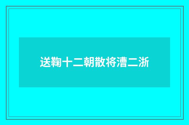 送鞠十二朝散将漕二浙