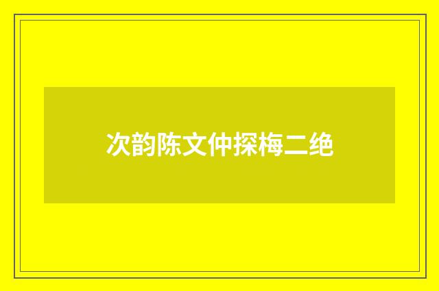 次韵陈文仲探梅二绝