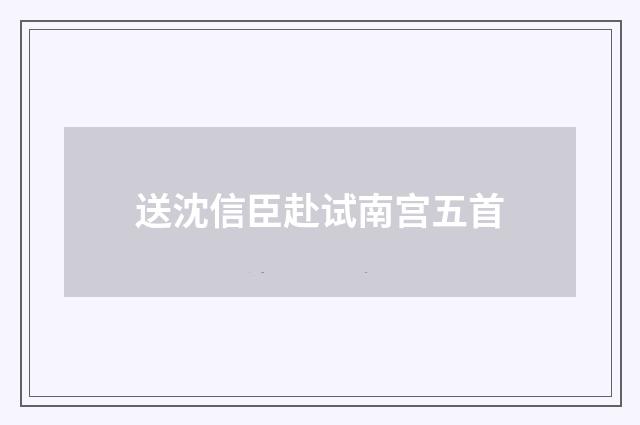 送沈信臣赴试南宫五首