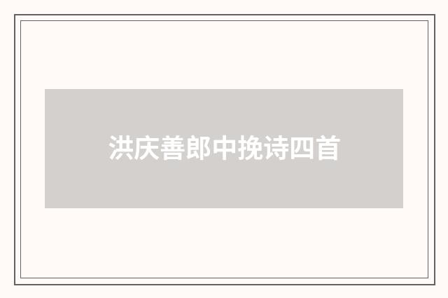 洪庆善郎中挽诗四首