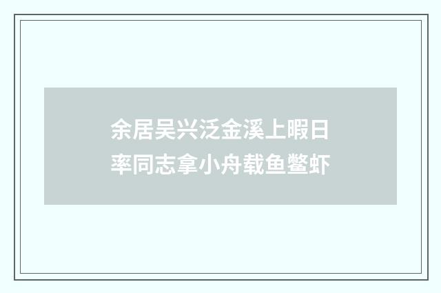 余居吴兴泛金溪上暇日率同志拿小舟载鱼鳖虾