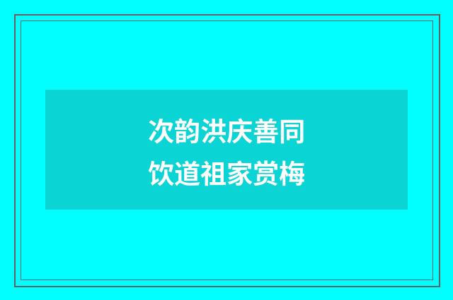 次韵洪庆善同饮道祖家赏梅