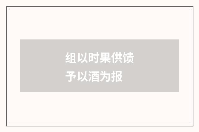 组以时果供馈予以酒为报