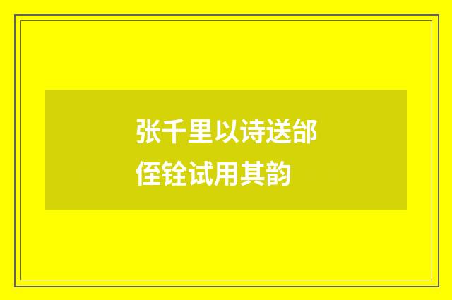 张千里以诗送邰侄铨试用其韵