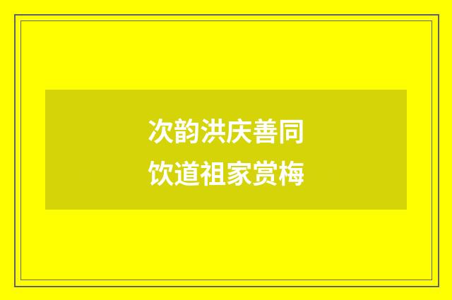 次韵洪庆善同饮道祖家赏梅