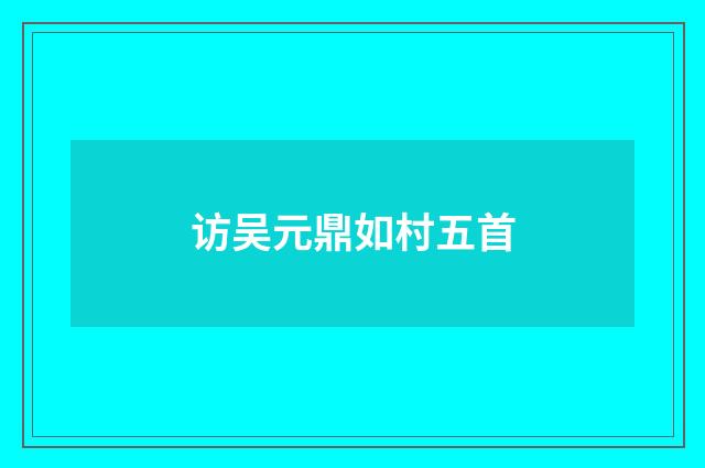 访吴元鼎如村五首