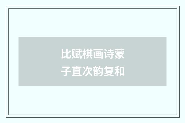 比赋棋画诗蒙子直次韵复和