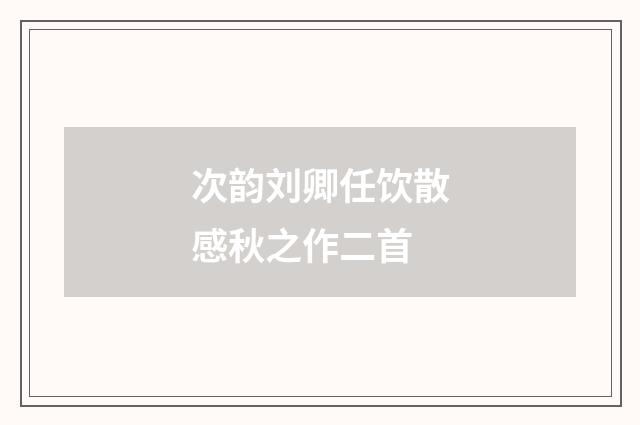 次韵刘卿任饮散感秋之作二首