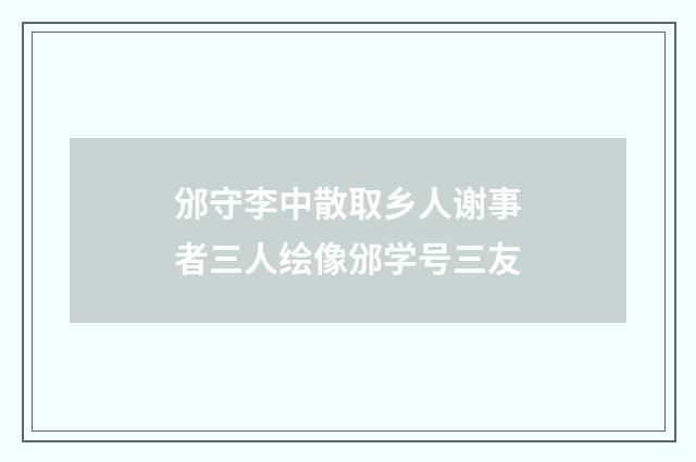 邠守李中散取乡人谢事者三人绘像邠学号三友
