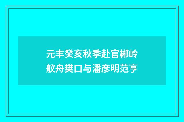 元丰癸亥秋季赴官郴岭舣舟樊口与潘彦明范亨