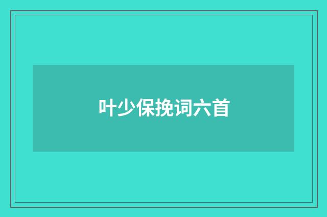 叶少保挽词六首