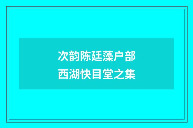次韵陈廷藻户部西湖快目堂之集