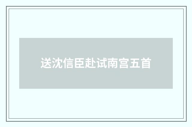 送沈信臣赴试南宫五首