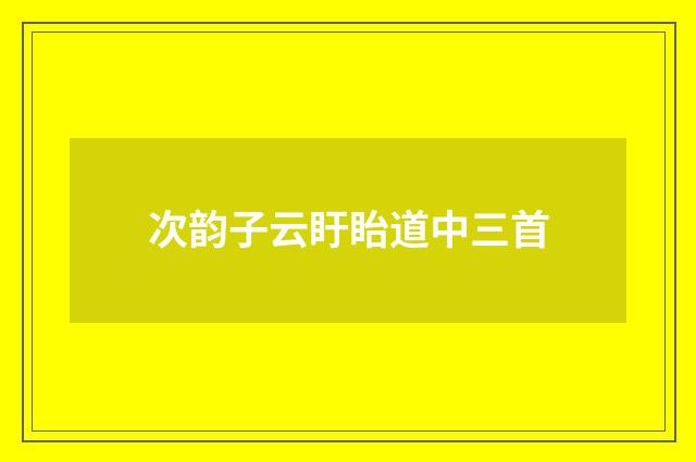 次韵子云盱眙道中三首