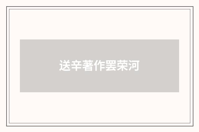 送辛著作罢荣河