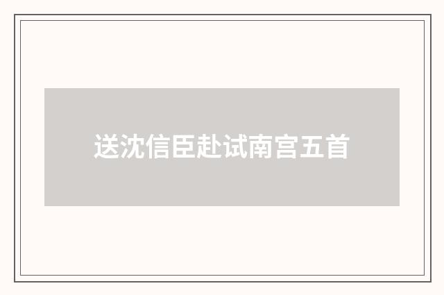 送沈信臣赴试南宫五首