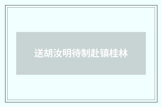 送胡汝明待制赴镇桂林