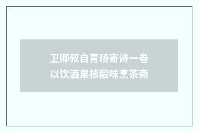 卫卿叔自青旸寄诗一卷以饮酒果核殽味烹茶斋