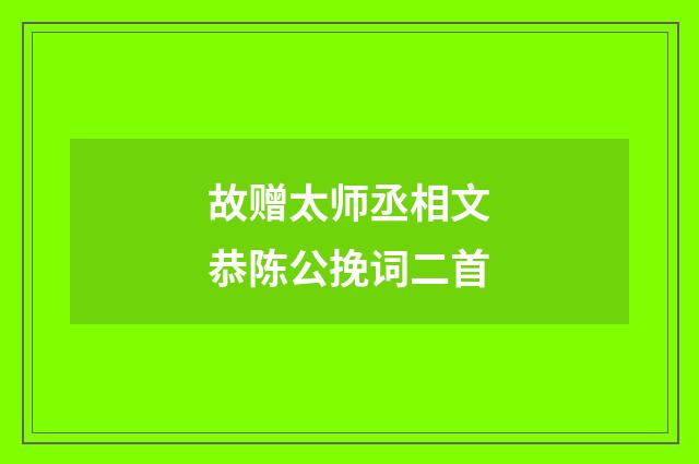 故赠太师丞相文恭陈公挽词二首