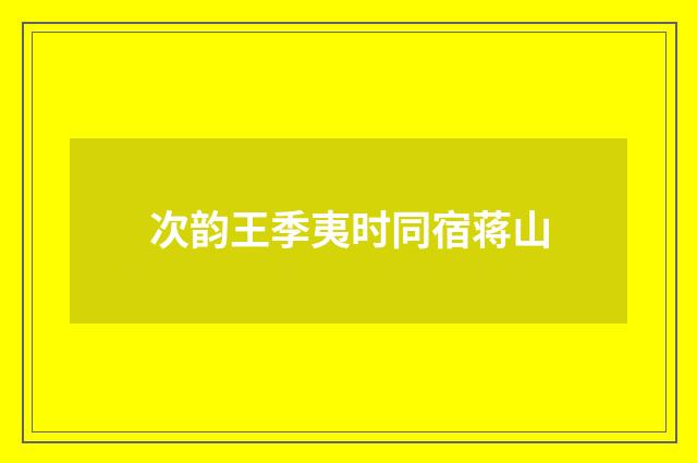 次韵王季夷时同宿蒋山