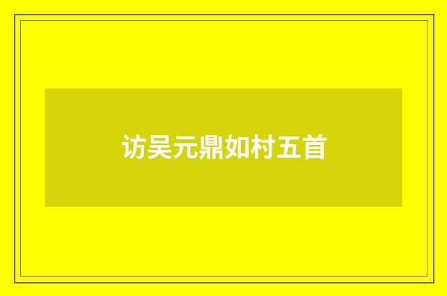 访吴元鼎如村五首