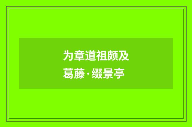 为章道祖颇及葛藤·缀景亭