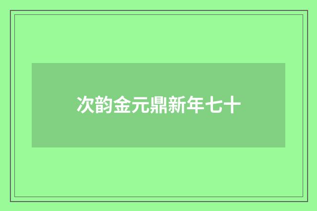次韵金元鼎新年七十