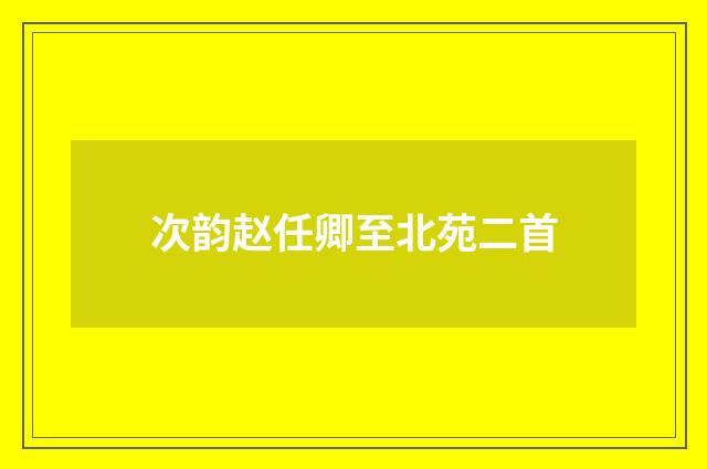 次韵赵任卿至北苑二首